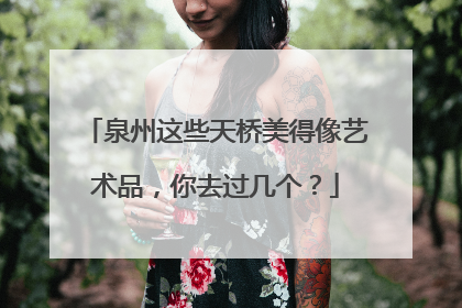 泉州这些天桥美得像艺术品，你去过几个？
