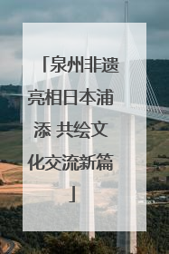 泉州非遗亮相日本浦添 共绘文化交流新篇