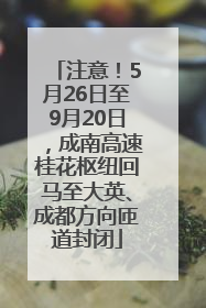 注意！5月26日至9月20日，成南高速桂花枢纽回马至大英、成都方向匝道封闭