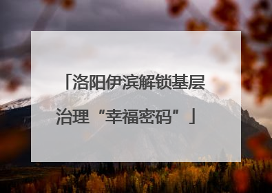 洛阳伊滨解锁基层治理“幸福密码”