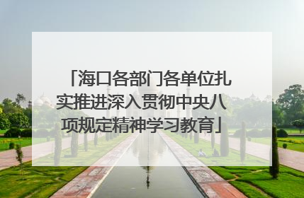 海口各部门各单位扎实推进深入贯彻中央八项规定精神学习教育