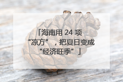 海南用 24 项 “凉方”，把夏日变成 “经济旺季”