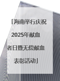 海南举行庆祝2025年献血者日暨无偿献血表彰活动