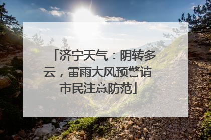 济宁天气：阴转多云，雷雨大风预警请市民注意防范
