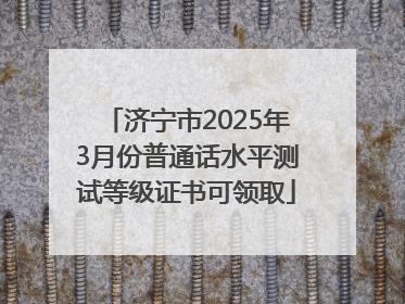 济宁市2025年3月份普通话水平测试等级证书可领取