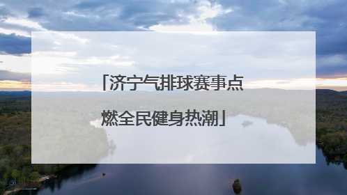 济宁气排球赛事点燃全民健身热潮