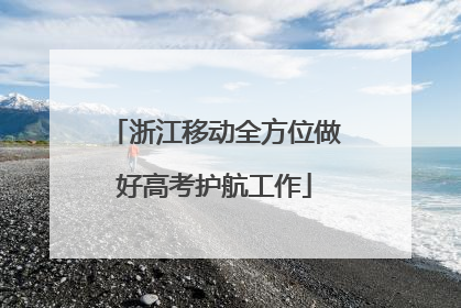 浙江移动全方位做好高考护航工作