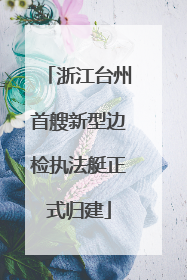浙江台州首艘新型边检执法艇正式归建