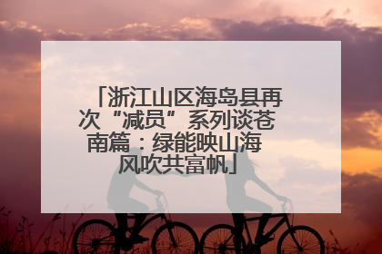 浙江山区海岛县再次“减员”系列谈苍南篇：绿能映山海 风吹共富帆