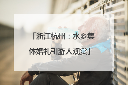 浙江杭州：水乡集体婚礼引游人观赏