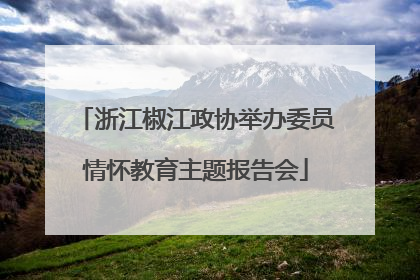 浙江椒江政协举办委员情怀教育主题报告会