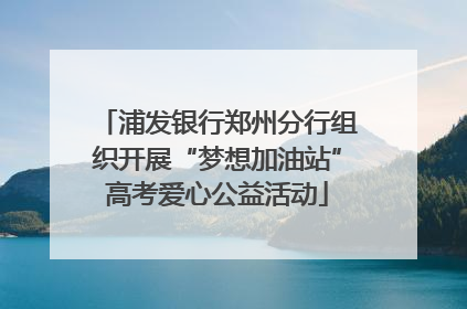 浦发银行郑州分行组织开展“梦想加油站”高考爱心公益活动
