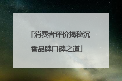 消费者评价揭秘沉香品牌口碑之道