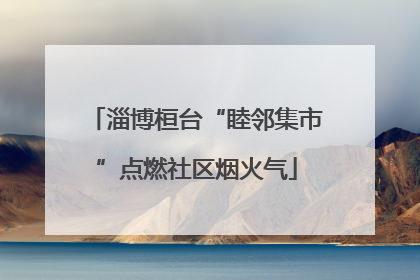 淄博桓台“睦邻集市”点燃社区烟火气