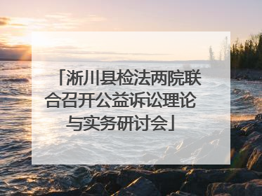 淅川县检法两院联合召开公益诉讼理论与实务研讨会