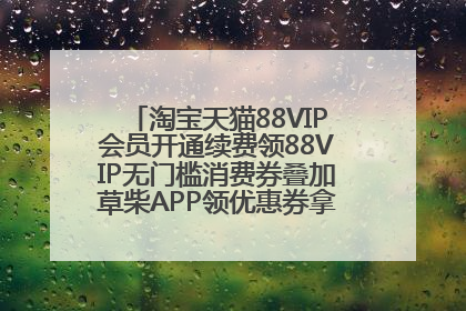 淘宝天猫88VIP会员开通续费领88VIP无门槛消费券叠加草柴APP领优惠券拿购物返利更省钱