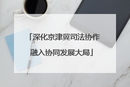 深化京津冀司法协作 融入协同发展大局