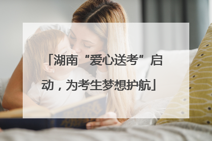 湖南“爱心送考”启动，为考生梦想护航