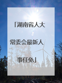 湖南省人大常委会最新人事任免