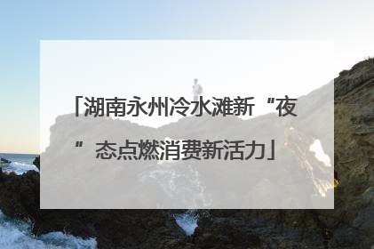 湖南永州冷水滩新“夜”态点燃消费新活力