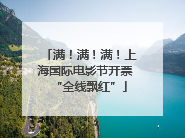 满！满！满！上海国际电影节开票“全线飘红”