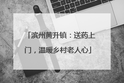 滨州黄升镇：送药上门，温暖乡村老人心