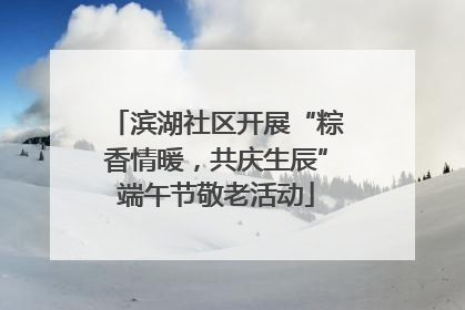 滨湖社区开展“粽香情暖，共庆生辰”端午节敬老活动