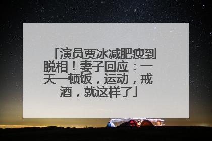 演员贾冰减肥瘦到脱相！妻子回应：一天一顿饭，运动，戒酒，就这样了