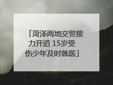 菏泽两地交警接力开道 15岁受伤少年及时就医