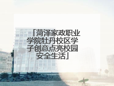 菏泽家政职业学院牡丹校区学子创意点亮校园安全生活
