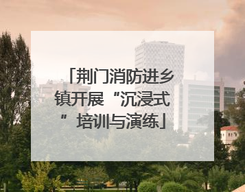 荆门消防进乡镇开展“沉浸式”培训与演练