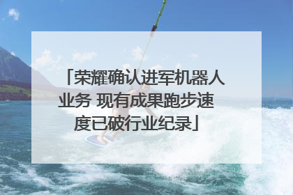 荣耀确认进军机器人业务 现有成果跑步速度已破行业纪录