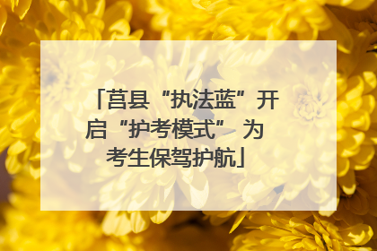 莒县“执法蓝”开启“护考模式” 为考生保驾护航