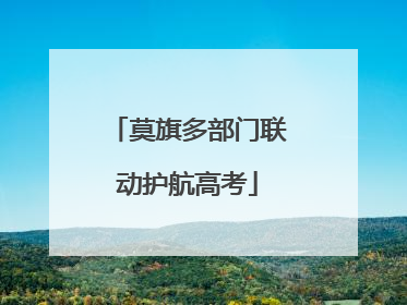 莫旗多部门联动护航高考