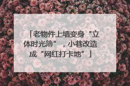 老物件上墙变身“立体时光簿”，小巷改造成“网红打卡地”