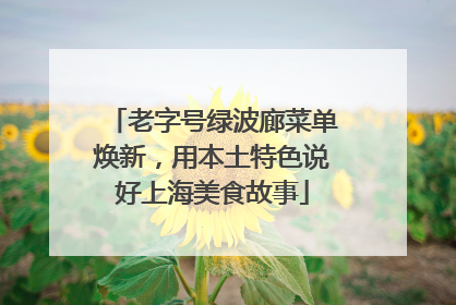 老字号绿波廊菜单焕新，用本土特色说好上海美食故事