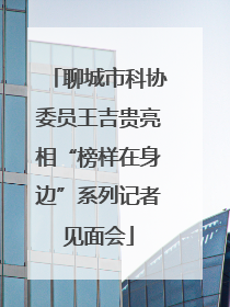 聊城市科协委员王吉贵亮相“榜样在身边”系列记者见面会