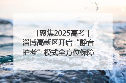 聚焦2025高考｜淄博高新区开启“静音护考”模式全方位保障高考环境整洁