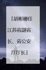 胡彬郴任江苏省副省长、省公安厅厅长