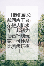 腾讯副总裁回应王者荣耀人机水平：起初为顶替掉线玩家，可秒杀比赛级玩家
