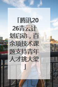 腾讯2026青云计划启动，百余项技术课题支持青年人才挑大梁