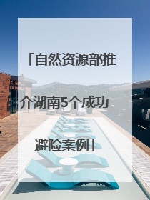 自然资源部推介湖南5个成功避险案例