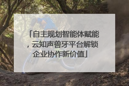 自主规划智能体赋能，云知声兽牙平台解锁企业协作新价值