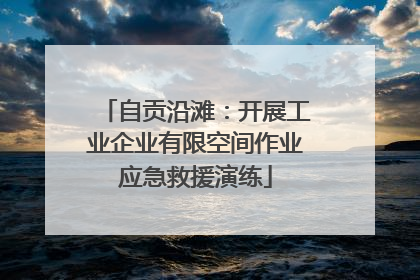 自贡沿滩：开展工业企业有限空间作业应急救援演练