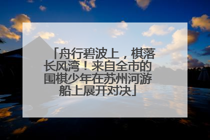舟行碧波上，棋落长风湾！来自全市的围棋少年在苏州河游船上展开对决