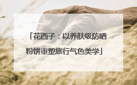 花西子：以养肤级防晒粉饼重塑旅行气色美学