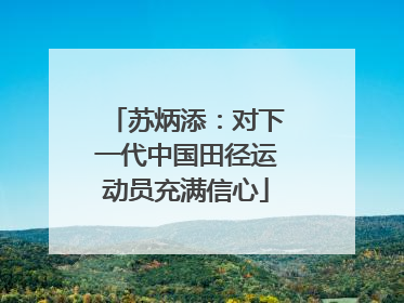 苏炳添：对下一代中国田径运动员充满信心