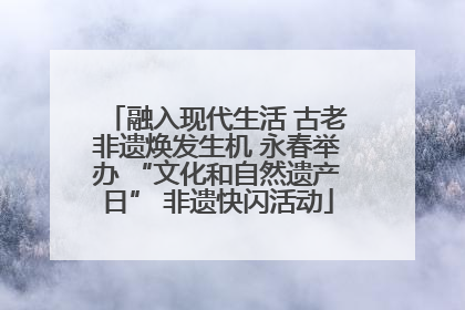 融入现代生活 古老非遗焕发生机 永春举办 “文化和自然遗产日” 非遗快闪活动