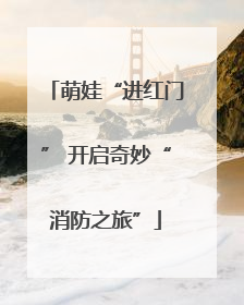 萌娃“进红门” 开启奇妙“消防之旅”
