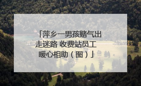 萍乡一男孩赌气出走迷路 收费站员工暖心相助（图）